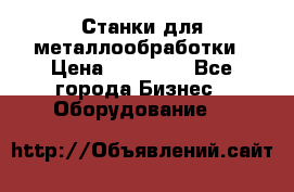 Станки для металлообработки › Цена ­ 20 000 - Все города Бизнес » Оборудование   